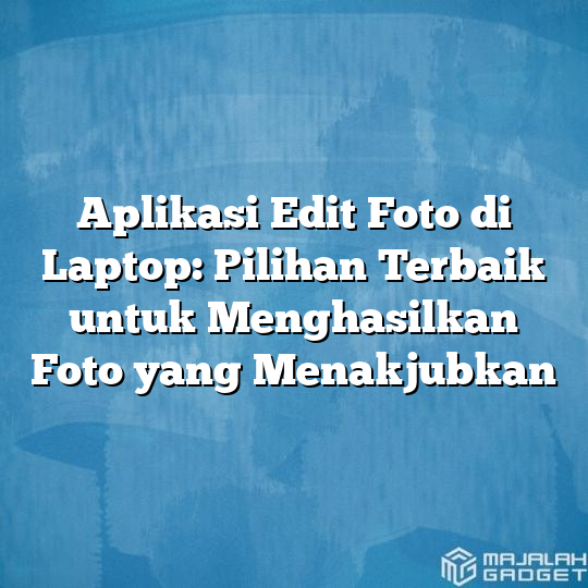 Aplikasi Edit Foto Di Laptop Pilihan Terbaik Untuk Menghasilkan Foto Yang Menakjubkan Majalah 8338