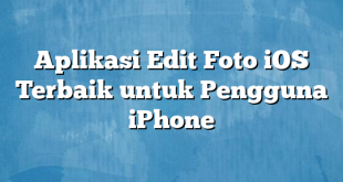 Aplikasi Edit Foto iOS Terbaik untuk Pengguna iPhone