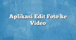 Aplikasi Edit Foto ke Video