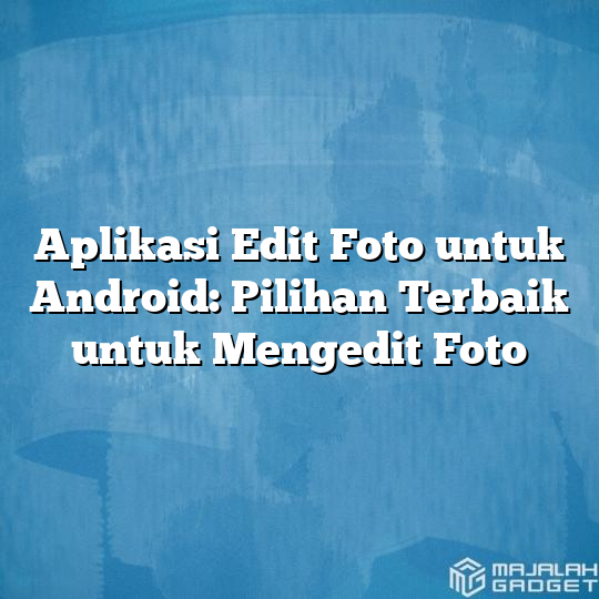Aplikasi Edit Foto Untuk Android Pilihan Terbaik Untuk Mengedit Foto Majalah Gadget 0475