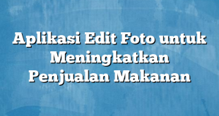 Aplikasi Edit Foto untuk Meningkatkan Penjualan Makanan