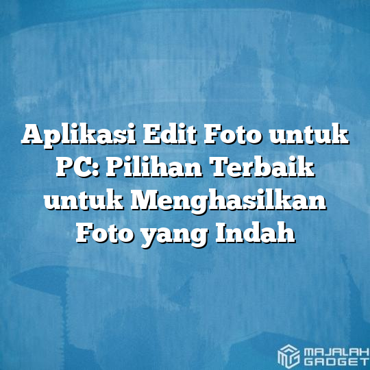 Aplikasi Edit Foto Untuk Pc Pilihan Terbaik Untuk Menghasilkan Foto Yang Indah Majalah Gadget 3117