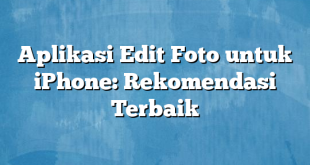 Aplikasi Edit Foto untuk iPhone: Rekomendasi Terbaik