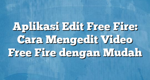 Aplikasi Edit Free Fire: Cara Mengedit Video Free Fire dengan Mudah