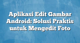 Aplikasi Edit Gambar Android: Solusi Praktis untuk Mengedit Foto