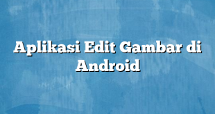 Aplikasi Edit Gambar di Android