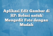 Aplikasi Edit Gambar di HP: Solusi untuk Mengedit Foto dengan Mudah