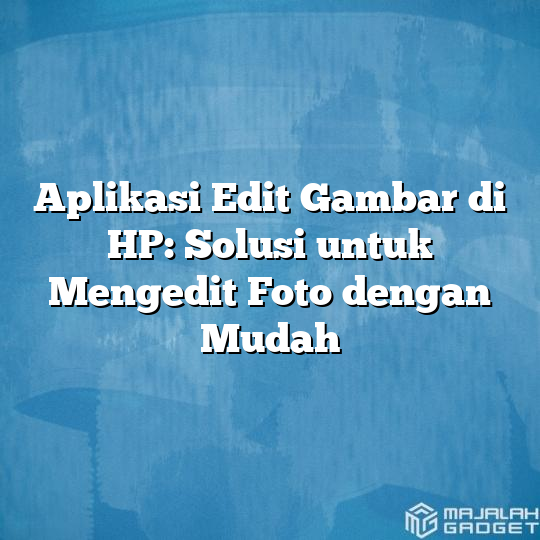 Aplikasi Edit Gambar Di Hp Solusi Untuk Mengedit Foto Dengan Mudah Majalah Gadget 4713