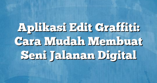 Aplikasi Edit Graffiti: Cara Mudah Membuat Seni Jalanan Digital