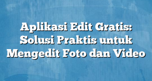 Aplikasi Edit Gratis: Solusi Praktis untuk Mengedit Foto dan Video