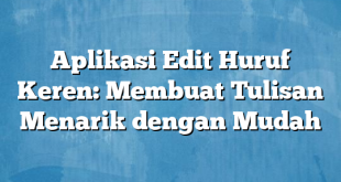 Aplikasi Edit Huruf Keren: Membuat Tulisan Menarik dengan Mudah