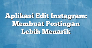 Aplikasi Edit Instagram: Membuat Postingan Lebih Menarik