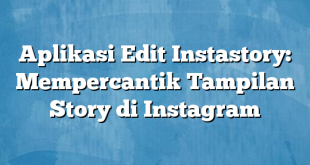 Aplikasi Edit Instastory: Mempercantik Tampilan Story di Instagram