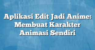 Aplikasi Edit Jadi Anime: Membuat Karakter Animasi Sendiri