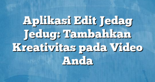 Aplikasi Edit Jedag Jedug: Tambahkan Kreativitas pada Video Anda