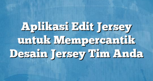 Aplikasi Edit Jersey untuk Mempercantik Desain Jersey Tim Anda