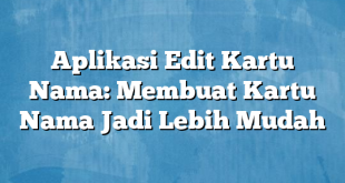 Aplikasi Edit Kartu Nama: Membuat Kartu Nama Jadi Lebih Mudah