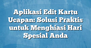 Aplikasi Edit Kartu Ucapan: Solusi Praktis untuk Menghiasi Hari Spesial Anda