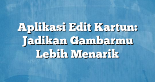 Aplikasi Edit Kartun: Jadikan Gambarmu Lebih Menarik