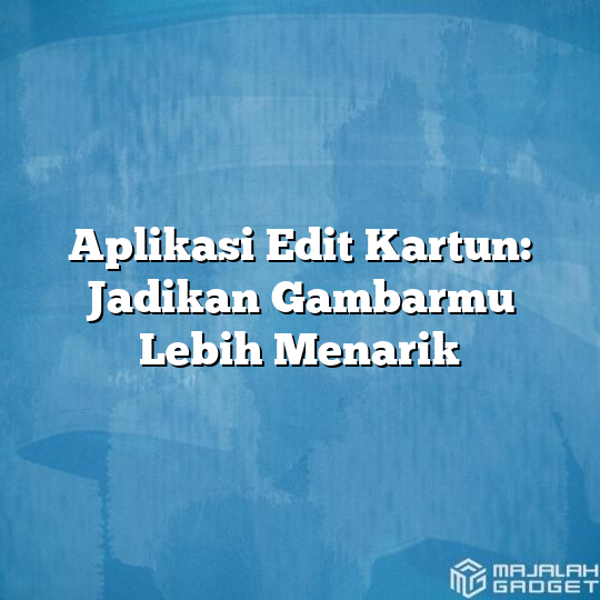 Aplikasi Edit Kartun Jadikan Gambarmu Lebih Menarik Majalah Gadget 1440