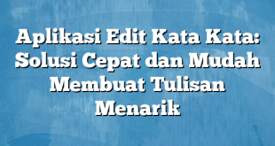 Aplikasi Edit Kata Kata: Solusi Cepat dan Mudah Membuat Tulisan Menarik