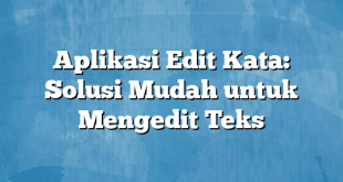 Aplikasi Edit Kata: Solusi Mudah untuk Mengedit Teks