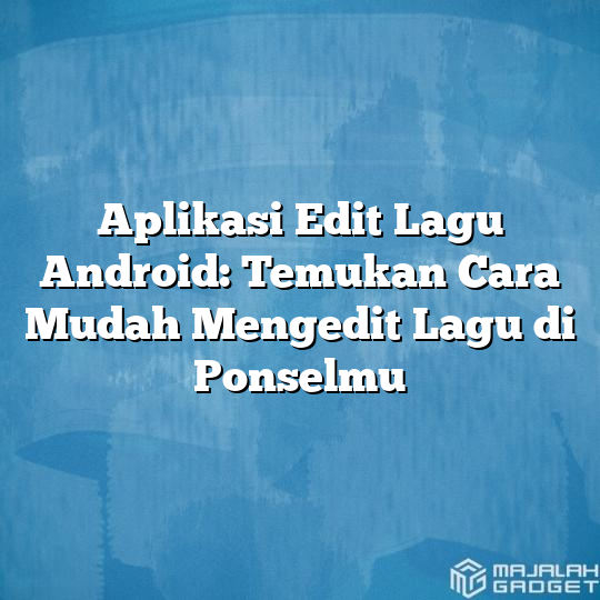 Aplikasi Edit Lagu Android Temukan Cara Mudah Mengedit Lagu Di Ponselmu Majalah Gadget 1800