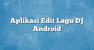 Aplikasi Edit Lagu DJ Android