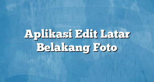 Aplikasi Edit Latar Belakang Foto