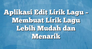 Aplikasi Edit Lirik Lagu – Membuat Lirik Lagu Lebih Mudah dan Menarik