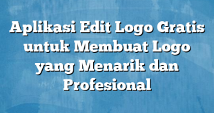 Aplikasi Edit Logo Gratis untuk Membuat Logo yang Menarik dan Profesional