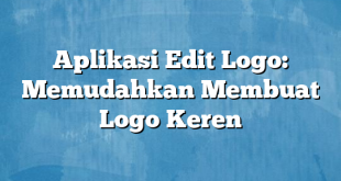 Aplikasi Edit Logo: Memudahkan Membuat Logo Keren