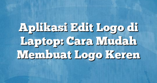 Aplikasi Edit Logo di Laptop: Cara Mudah Membuat Logo Keren