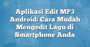 Aplikasi Edit MP3 Android: Cara Mudah Mengedit Lagu di Smartphone Anda