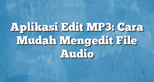 Aplikasi Edit MP3: Cara Mudah Mengedit File Audio