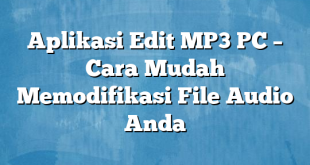 Aplikasi Edit MP3 PC – Cara Mudah Memodifikasi File Audio Anda