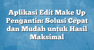 Aplikasi Edit Make Up Pengantin: Solusi Cepat dan Mudah untuk Hasil Maksimal