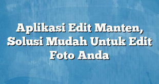 Aplikasi Edit Manten, Solusi Mudah Untuk Edit Foto Anda