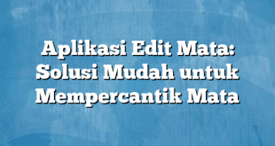 Aplikasi Edit Mata: Solusi Mudah untuk Mempercantik Mata