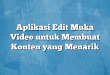 Aplikasi Edit Muka Video untuk Membuat Konten yang Menarik