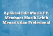 Aplikasi Edit Musik PC: Membuat Musik Lebih Menarik dan Profesional