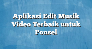 Aplikasi Edit Musik Video Terbaik untuk Ponsel