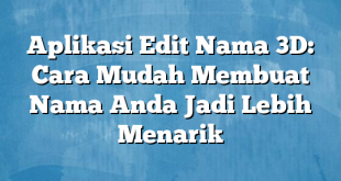 Aplikasi Edit Nama 3D: Cara Mudah Membuat Nama Anda Jadi Lebih Menarik