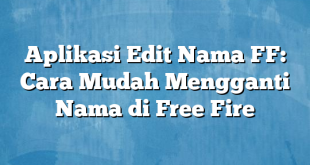 Aplikasi Edit Nama FF: Cara Mudah Mengganti Nama di Free Fire