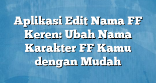 Aplikasi Edit Nama FF Keren: Ubah Nama Karakter FF Kamu dengan Mudah