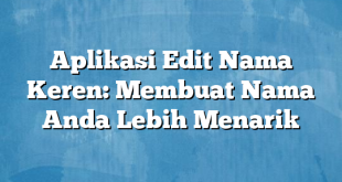 Aplikasi Edit Nama Keren: Membuat Nama Anda Lebih Menarik