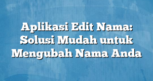 Aplikasi Edit Nama: Solusi Mudah untuk Mengubah Nama Anda