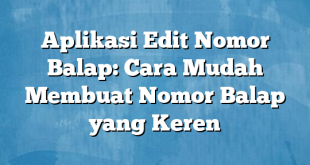 Aplikasi Edit Nomor Balap: Cara Mudah Membuat Nomor Balap yang Keren