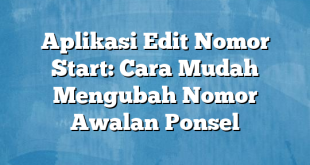 Aplikasi Edit Nomor Start: Cara Mudah Mengubah Nomor Awalan Ponsel