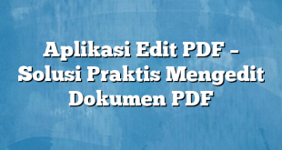 Aplikasi Edit PDF – Solusi Praktis Mengedit Dokumen PDF